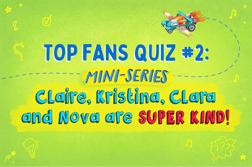 TOP FAN QUIZ #2: Claire, Kristina, Clara and Nova are SUPER KIND!