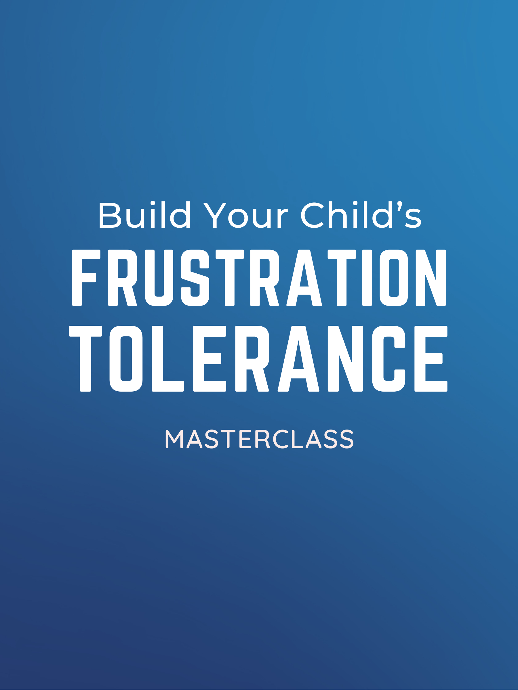 Masterclass: Build Your Child's Frustration Tolerance