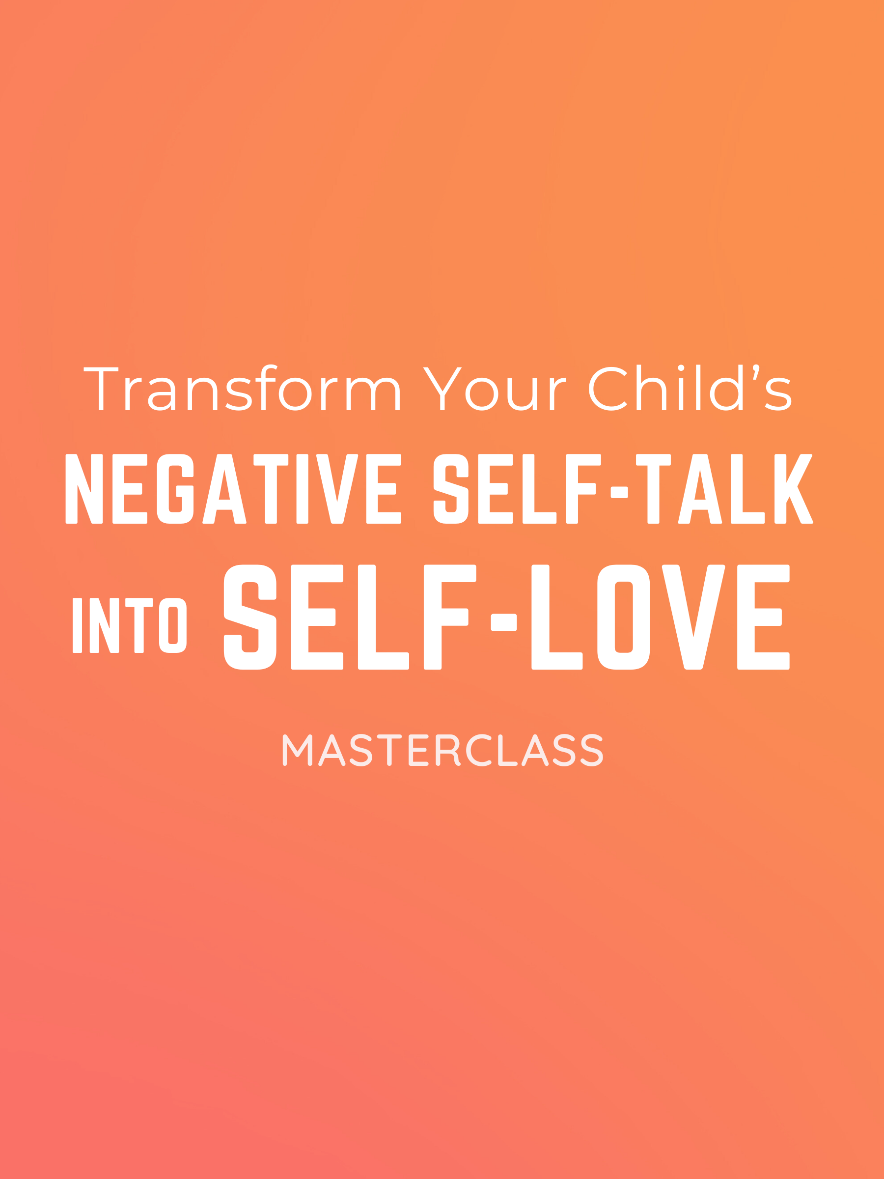 Masterclass: Transform Your Child's Negative Self-Talk Into Self-Love